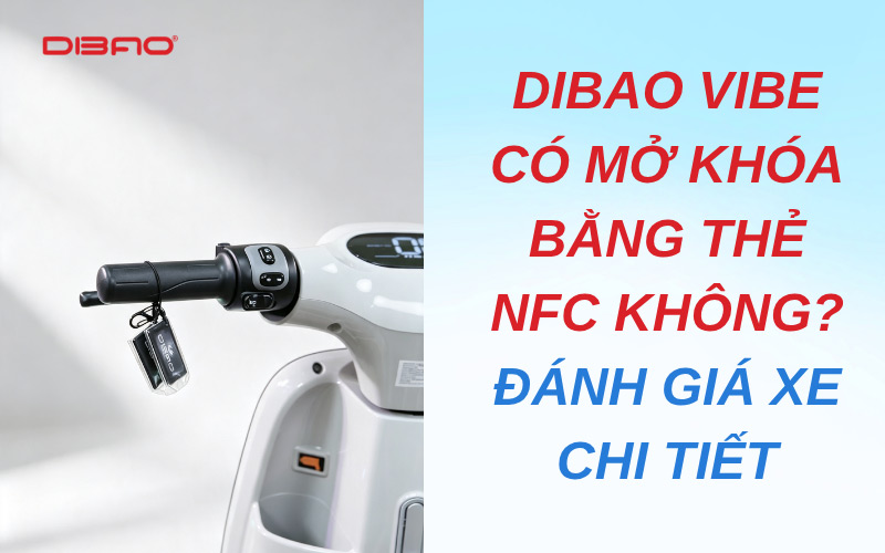 Dibao Vibe có mở khóa bằng thẻ NFC không? Đánh giá xe chi tiết