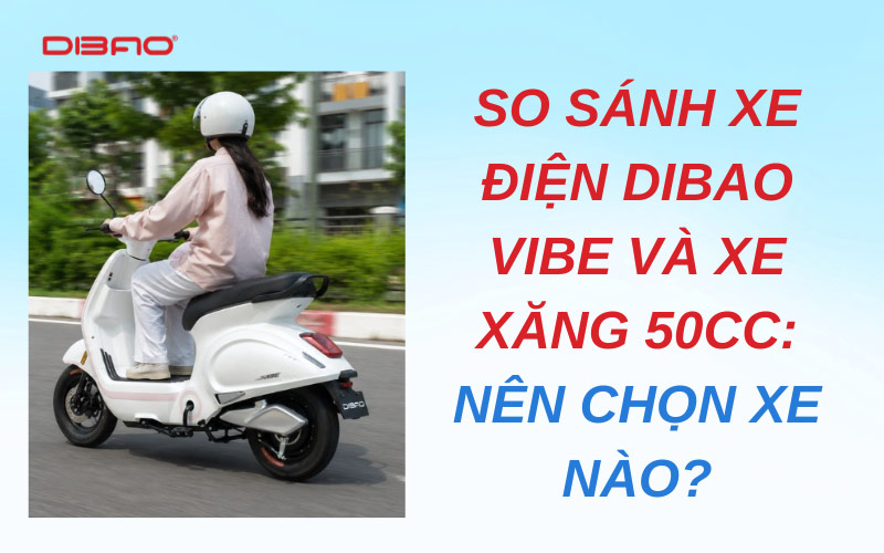 So sánh xe điện Dibao Vibe và xe xăng 50cc: Nên chọn xe nào?