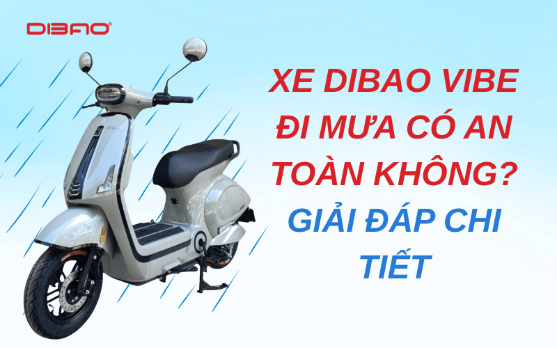 Xe Dibao Vibe đi mưa có an toàn không? Giải đáp chi tiết