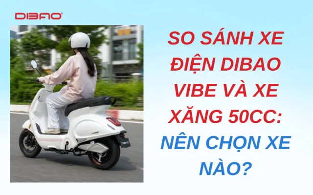 So sánh xe điện Dibao Vibe và xe xăng 50cc: Nên chọn xe nào?